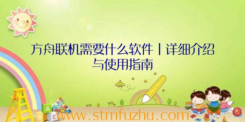 方舟联机需要什么软件|详细介绍与使用指南